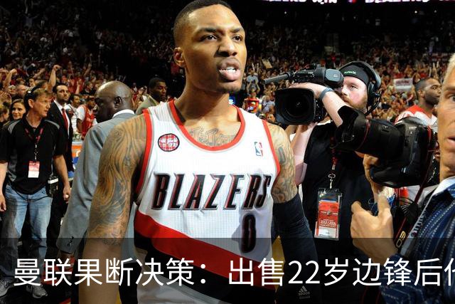 曼联果断决策：出售22岁边锋后他市值狂跌2800万欧