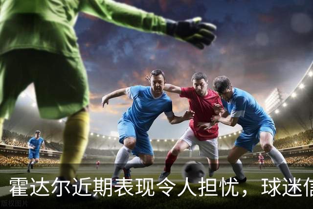 霍达尔近期表现令人担忧，球迷信心下降
